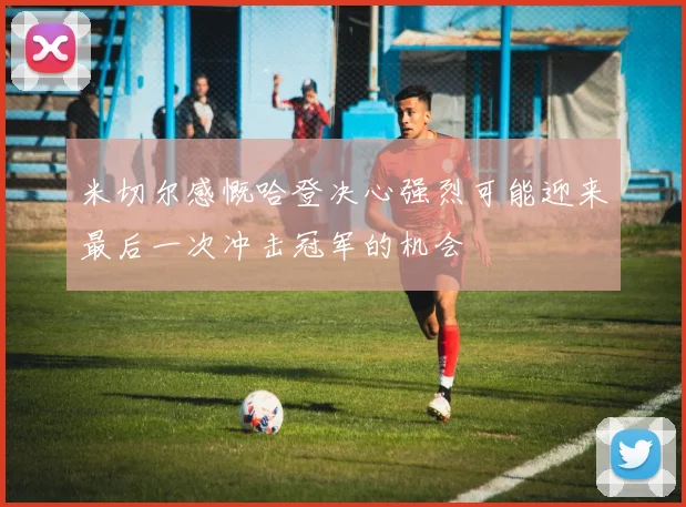 米切尔感慨哈登决心强烈可能迎来最后一次冲击冠军的机会