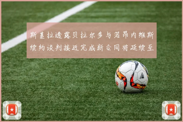 斯基拉透露贝拉尔多与若昂内维斯续约谈判接近完成新合同将延续至2030年