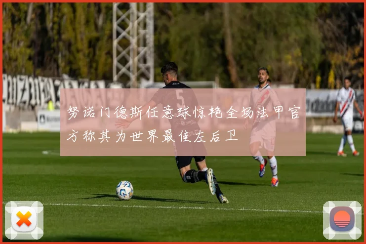 努诺门德斯任意球惊艳全场法甲官方称其为世界最佳左后卫