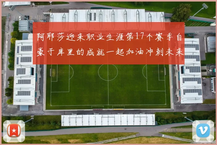 阿耶莎迎来职业生涯第17个赛季自豪于库里的成就一起加油冲刺未来