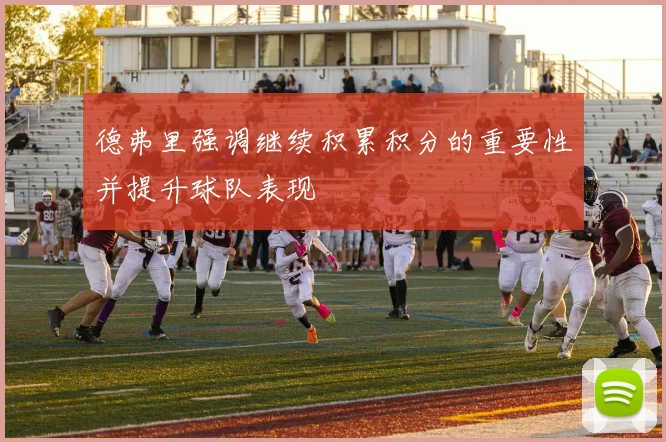 德弗里强调继续积累积分的重要性并提升球队表现