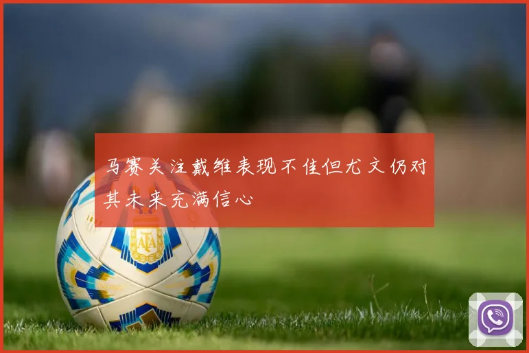 马赛关注戴维表现不佳但尤文仍对其未来充满信心