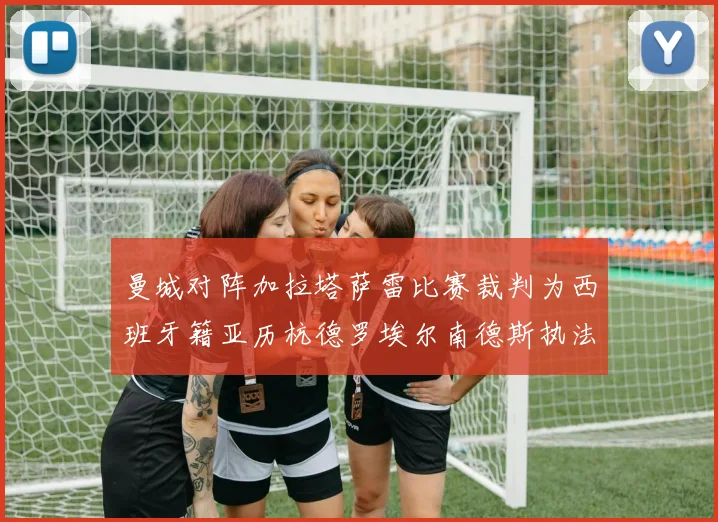 曼城对阵加拉塔萨雷比赛裁判为西班牙籍亚历杭德罗埃尔南德斯执法解析